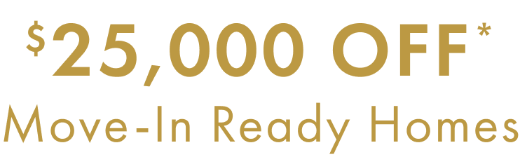 $25,000 OFF* Move-In Ready Homes